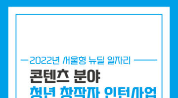 2022년 서울형 뉴딜일자리 : 콘텐츠분야 청년창작자 인턴사업 참여자 추가모집