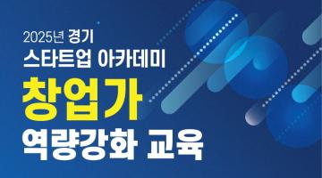 [경기도경제과학진흥원] 2025년 경기 스타트업 아카데미 「창업가 역량강화 과정(하반기)」