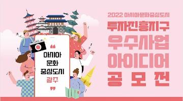 [추천 공모전] 2022년 아시아문화중심도시 투자진흥지구 우수사업 아이디어 공모전 (~5/