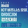 제4회 ICT 비즈니스 모델 아이디어 경진대회 (참가신청 5/2~5/30)